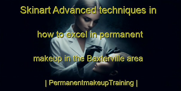 Skinart Advanced techniques in how to excel in permanent makeup in the Baxterville area | PermanentmakeupTraining | PermanentmakeupClasses | SkinartTraining-United States